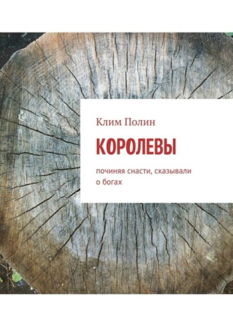 Клим Полин. Королевы. Починяя снасти, сказывали о богах