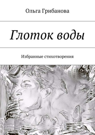 Ольга Владимировна Грибанова. Глоток воды. Избранные стихотворения