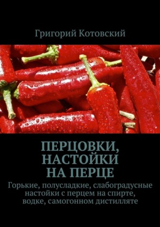 Обложка книги «Перцовки, настойки на перце. Горькие, полусладкие, слабоградусные настойки с перцем на спирте, водке, самогонном дистилляте»