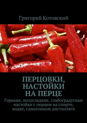 Григорий Котовский. Перцовки, настойки на перце. Горькие, полусладкие, слабоградусные настойки с перцем на спирте, водке, самогонном дистилляте