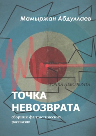 Мамыржан Абдуллаев. Точка невозврата. Сборник фантастических рассказов