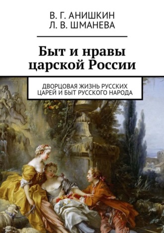 Валерий Георгиевич Анишкин. Быт и нравы царской России. Дворцовая жизнь русских царей и быт русского народа