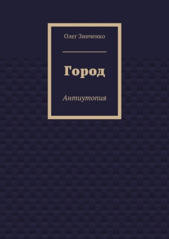 Олег Владимирович Зинченко. Город. Антиутопия