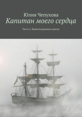 Юлия Чепухова. Капитан моего сердца. Часть 2. Верноподданная короля