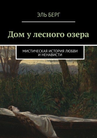 Эль Берг. Дом у лесного озера. Мистическая история любви и ненависти