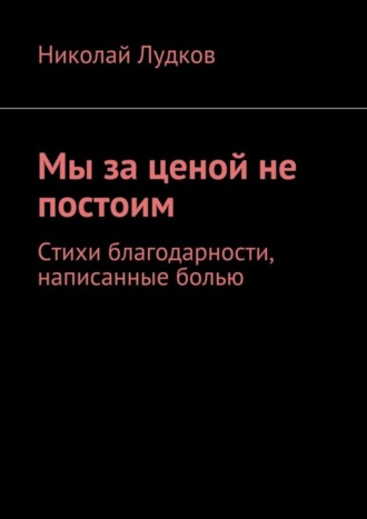 Обложка книги «Мы за ценой не постоим. Стихи благодарности, написанные болью»