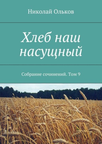 Обложка книги «Хлеб наш насущный. Собрание сочинений. Том 9»
