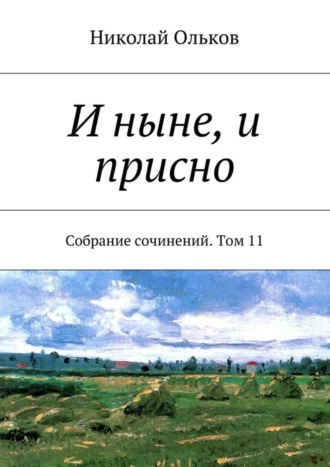 Николай Максимович Ольков. И ныне, и присно. Собрание сочинений. Том 11