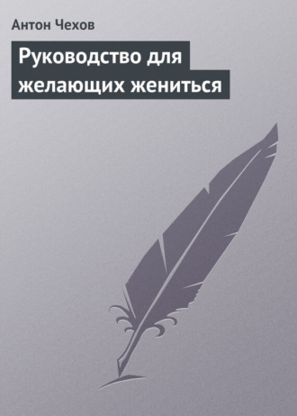 Антон Чехов. Руководство для желающих жениться