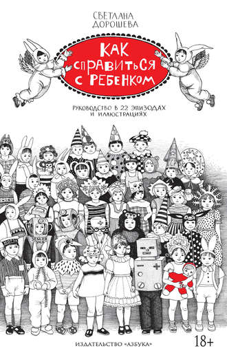 Светлана Дорошева. Как справиться с ребенком. Руководство в 22 эпизодах и иллюстрациях