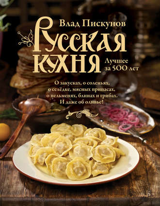 Влад Пискунов. Русская кухня. Лучшее за 500 лет. Книга первая