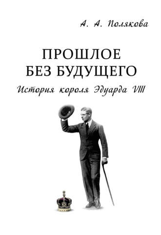 Арина Полякова. Прошлое без будущего. История короля Эдуарда VIII