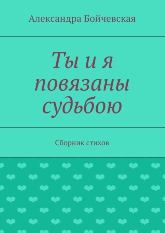 Александра Бойчевская. Ты и я повязаны судьбою. Сборник стихов