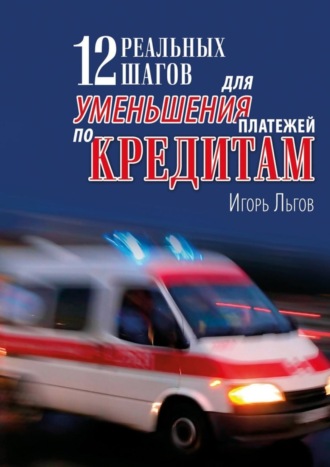 Обложка книги «12 реальных шагов для уменьшения платежей по кредитам. Практическое пособие»