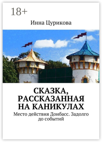 Обложка книги «Сказка, рассказанная на каникулах. Место действия Донбасс. Задолго до событий»
