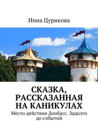 Инна Георгиевна Цурикова. Сказка, рассказанная на каникулах. Место действия Донбасс. Задолго до событий