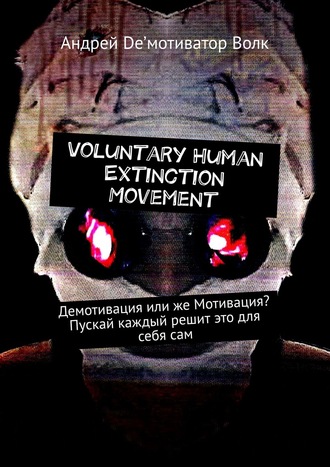 Андрей De’мотиватор Волк. Voluntary Human Extinction Movement. Демотивация или же Мотивация? Пускай каждый решит это для себя сам