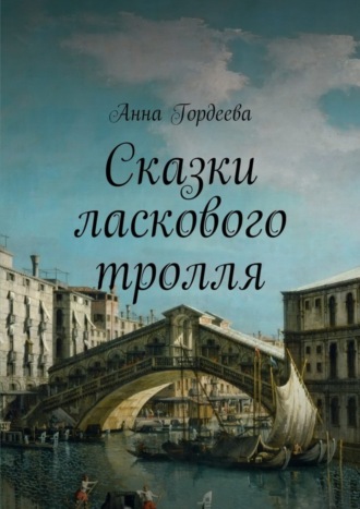 Анна Гордеева. Сказки ласкового тролля