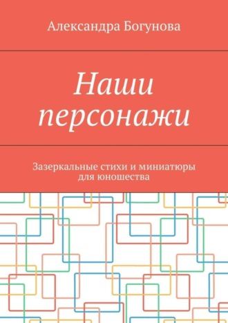 Обложка книги «Наши персонажи. Зазеркальные стихи и миниатюры для юношества»