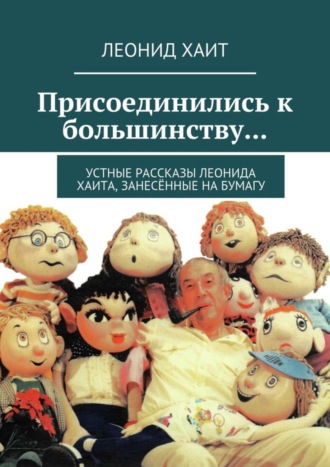 Леонид Хаит. Присоединились к большинству… Устные рассказы Леонида Хаита, занесённые на бумагу