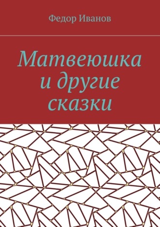 Федор Федорович Иванов. Матвеюшка и другие сказки