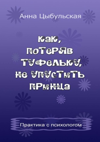 Обложка книги «Как, потеряв туфельку, не упустить принца. Практика от психолога»