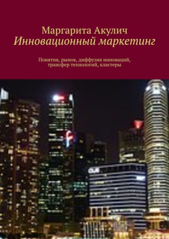 Обложка книги «Инновационный маркетинг. Понятия, рынок, диффузия инноваций, трансфер технологий, кластеры»