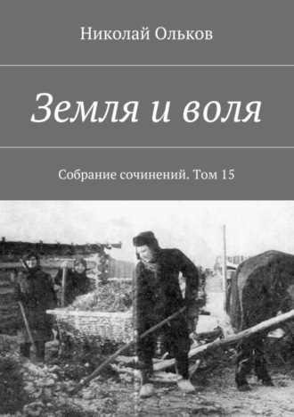 Николай Ольков. Земля и воля. Собрание сочинений. Том 15