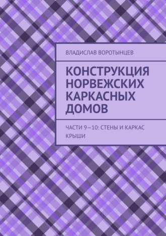 Владислав Воротынцев. Конструкция норвежских каркасных домов. Части 9–10: Стены и каркас крыши