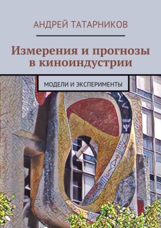 Обложка книги «Измерения и прогнозы в киноиндустрии. Модели и эксперименты»