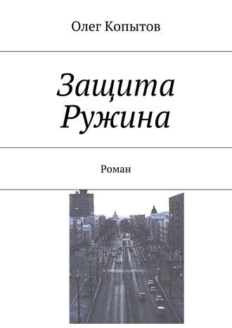 Олег Копытов. Защита Ружина. Роман