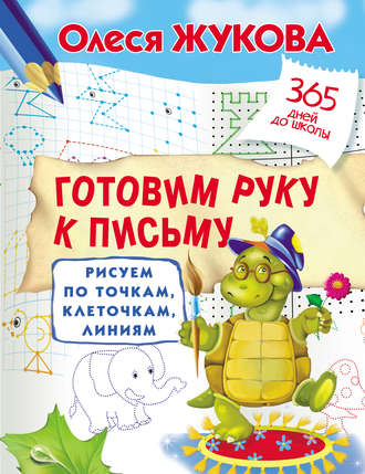 Обложка книги «Готовим руку к письму. Рисуем по точкам, клеточкам, линиям»