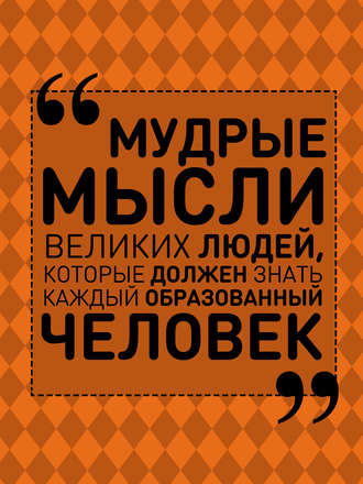 Обложка книги «Мудрые мысли великих людей, которые должен знать каждый образованный человек»