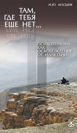 Обложка книги «Там, где тебя еще нет… Психотерапия как освобождение от иллюзий»
