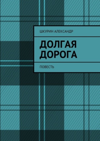 Александр Иванович Шкурин. Долгая дорога. Повесть