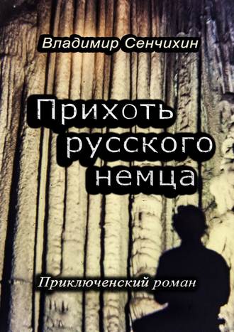 Владимир Сенчихин. Прихоть русского немца. Приключенческий роман