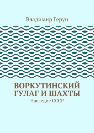 Обложка книги «Воркутинский ГУЛАГ и шахты. Наследие СССР»
