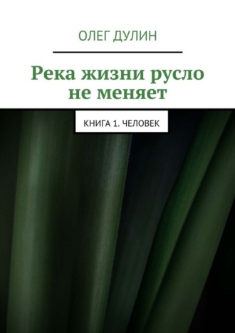Обложка книги «Река жизни русло не меняет. Книга 1. Человек»