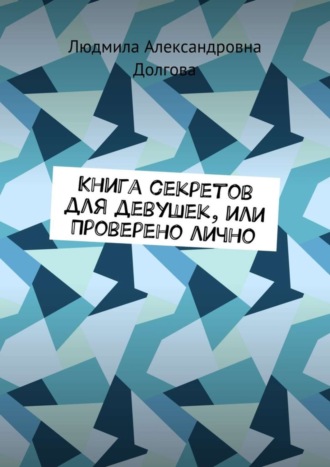 Обложка книги «Книга секретов для девушек, или Проверено лично»