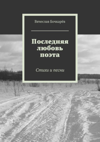 Вячеслав Бочкарёв. Последняя любовь поэта. Стихи и песни