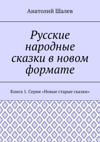 Анатолий Иванович Шалев. Русские народные сказки в новом формате. Книга 1. Серия «Новые старые сказки»