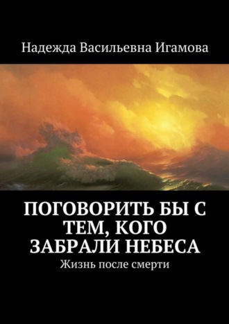 Обложка книги «Поговорить бы с тем, кого забрали небеса. Жизнь после смерти»