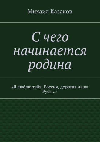 Обложка книги «С чего начинается родина. «Я люблю тебя, Россия, дорогая наша Русь…»»