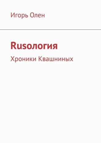 Игорь Олен. Rusология. Хроники Квашниных