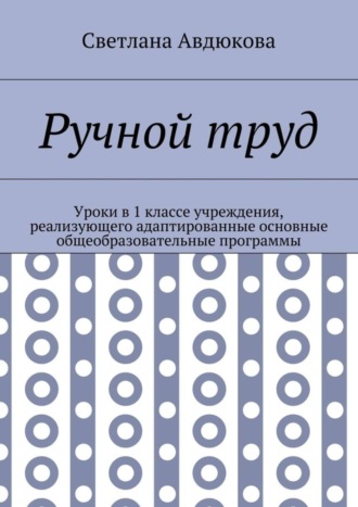 Обложка книги «Ручной труд. Уроки в 1 классе учреждения, реализующего адаптированные основные общеобразовательные программы»