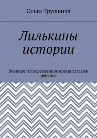 Обложка книги «Лилькины истории. Военное и послевоенное время глазами ребенка»