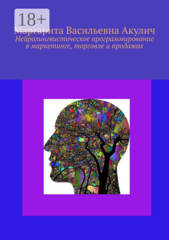 Маргарита Васильевна Акулич. Нейролингвистическое программирование в маркетинге, торговле и продажах