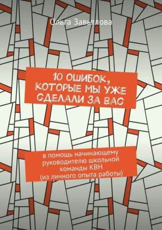 Обложка книги «10 ошибок, которые мы уже сделали за вас. В помощь начинающему руководителю школьной команды КВН (из личного опыта работы)»