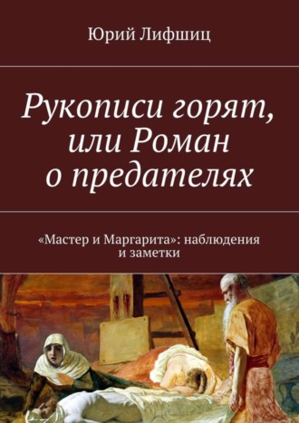 Юрий Лифшиц. Рукописи горят, или Роман о предателях. «Мастер и Маргарита»: наблюдения и заметки