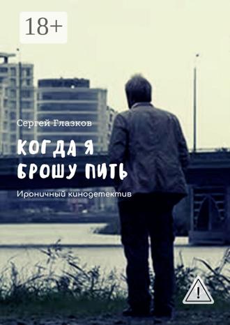 Сергей Глазков. Когда я брошу пить. Ироничный кинодетектив